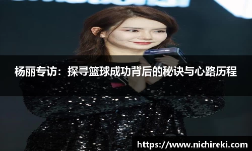 杨丽专访：探寻篮球成功背后的秘诀与心路历程